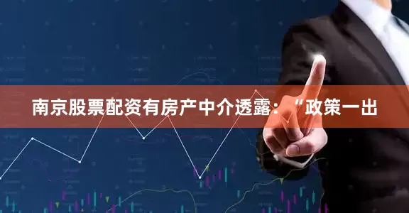 南京股票配资有房产中介透露：“政策一出