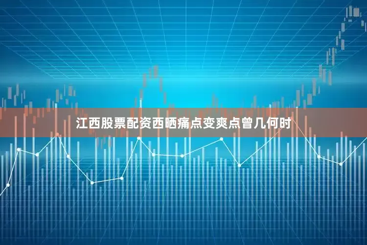 江西股票配资西晒痛点变爽点曾几何时