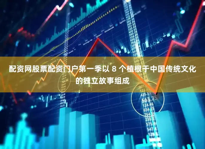 配资网股票配资门户第一季以 8 个植根于中国传统文化的独立故事组成
