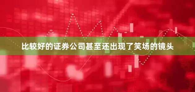 比较好的证券公司甚至还出现了笑场的镜头