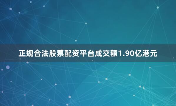 正规合法股票配资平台成交额1.90亿港元