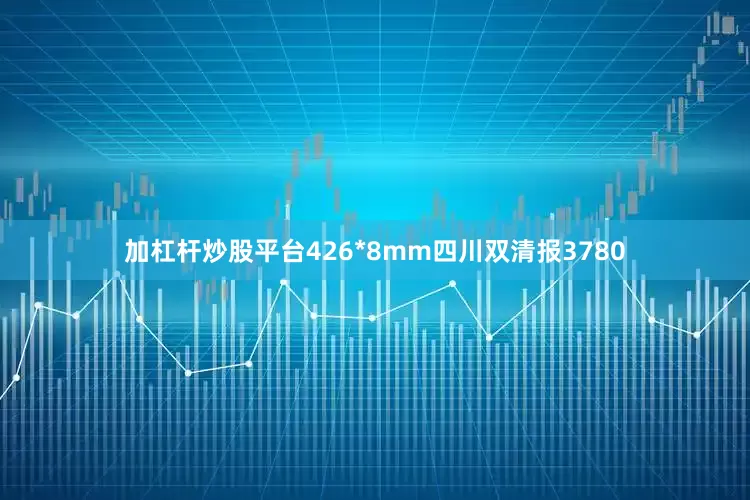 加杠杆炒股平台426*8mm四川双清报3780