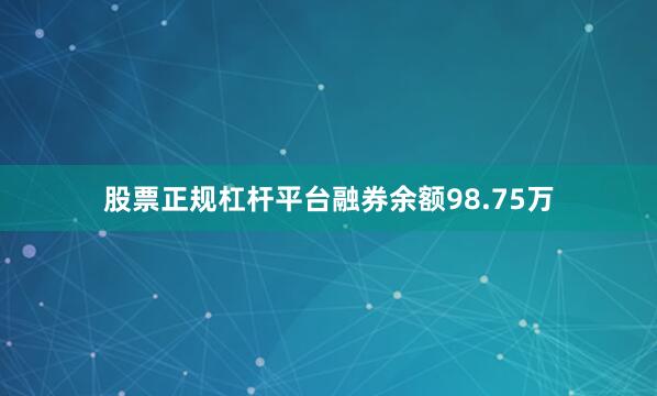 股票正规杠杆平台融券余额98.75万