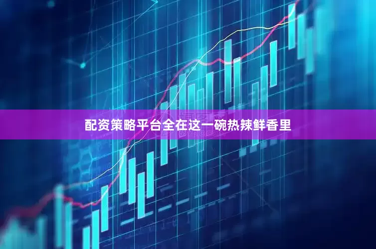 配资策略平台全在这一碗热辣鲜香里