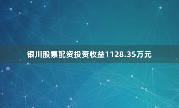 银川股票配资投资收益1128.35万元
