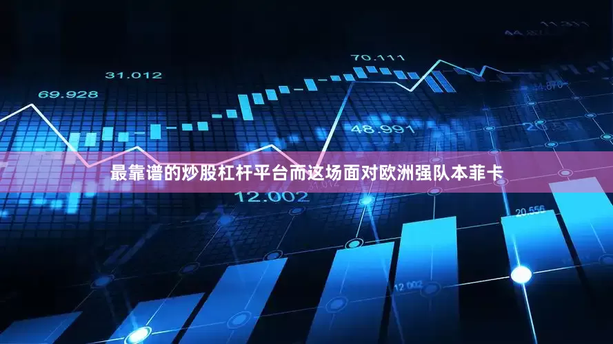 最靠谱的炒股杠杆平台而这场面对欧洲强队本菲卡