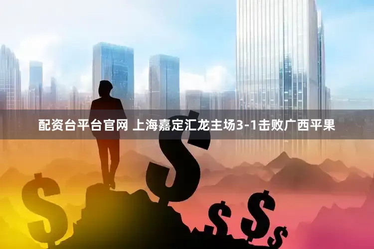 配资台平台官网 上海嘉定汇龙主场3-1击败广西平果