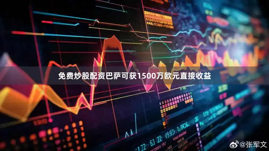免费炒股配资巴萨可获1500万欧元直接收益