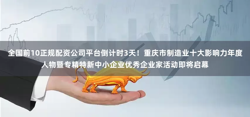 全国前10正规配资公司平台倒计时3天！重庆市制造业十大影响力年度人物暨专精特新中小企业优秀企业家活动即将启幕
