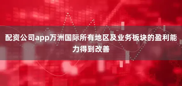 配资公司app万洲国际所有地区及业务板块的盈利能力得到改善