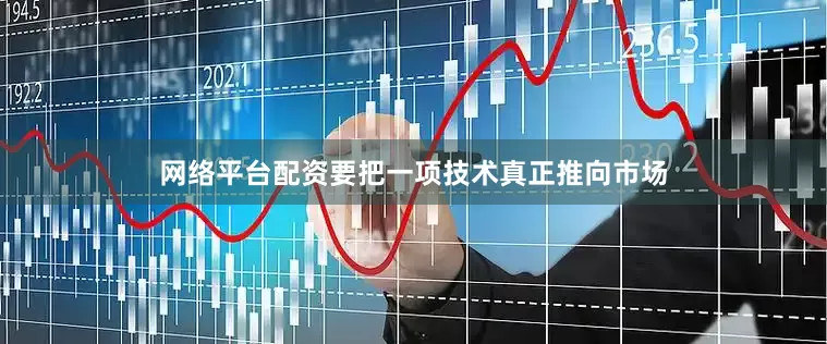 网络平台配资要把一项技术真正推向市场