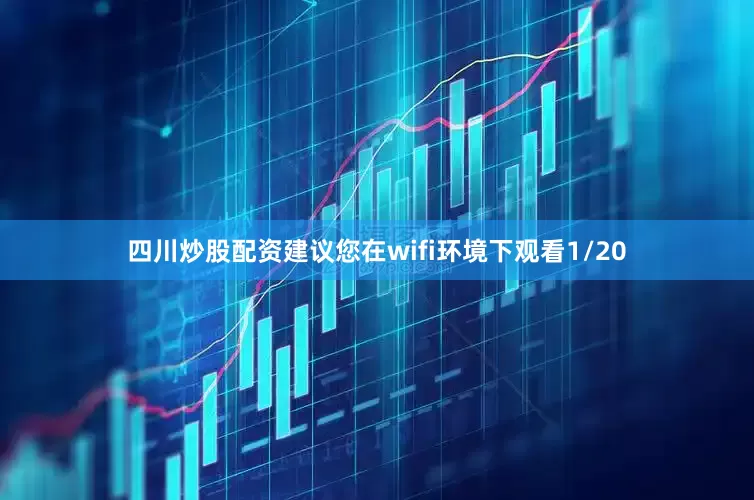 四川炒股配资建议您在wifi环境下观看1/20