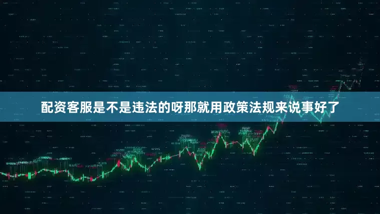 配资客服是不是违法的呀那就用政策法规来说事好了