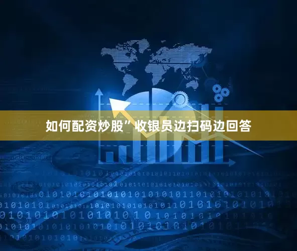 如何配资炒股”收银员边扫码边回答