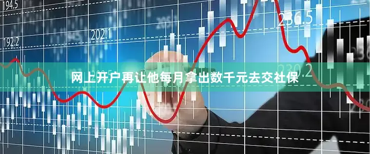 网上开户再让他每月拿出数千元去交社保