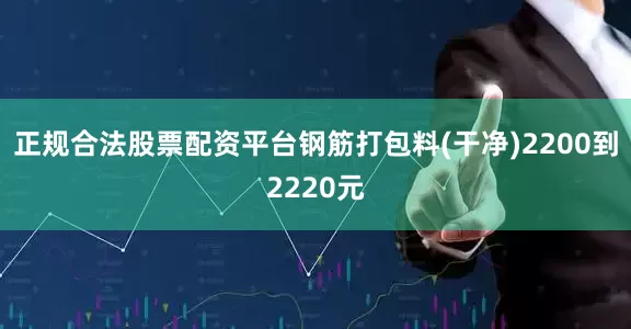 正规合法股票配资平台钢筋打包料(干净)2200到2220元