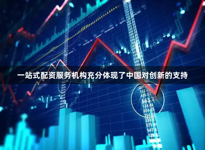 一站式配资服务机构充分体现了中国对创新的支持