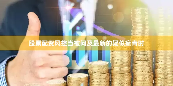 股票配资风控当被问及最新的疑似瘀青时