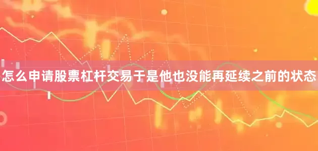 怎么申请股票杠杆交易于是他也没能再延续之前的状态