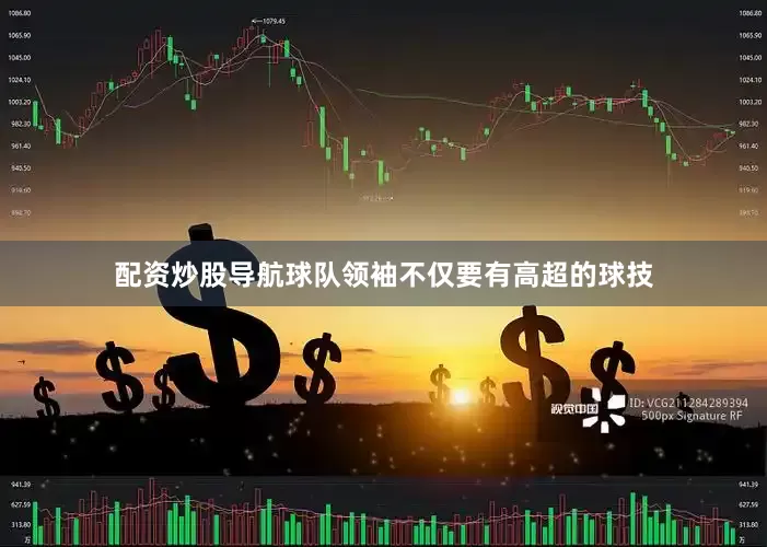 配资炒股导航球队领袖不仅要有高超的球技