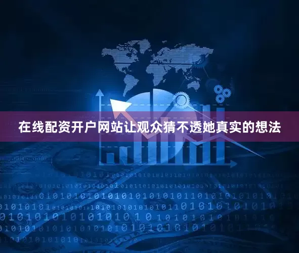 在线配资开户网站让观众猜不透她真实的想法