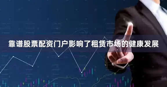 靠谱股票配资门户影响了租赁市场的健康发展