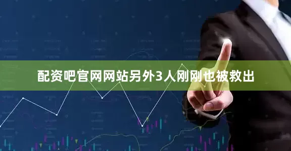 配资吧官网网站另外3人刚刚也被救出