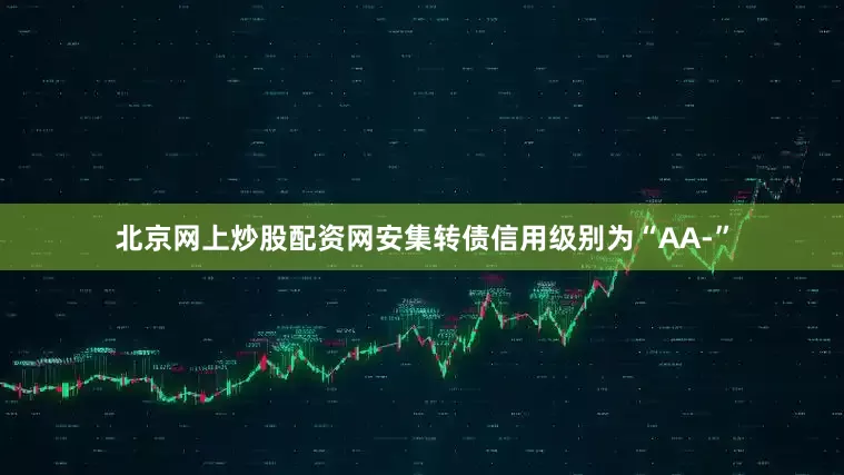 北京网上炒股配资网安集转债信用级别为“AA-”