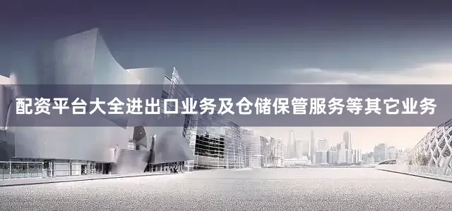 配资平台大全进出口业务及仓储保管服务等其它业务
