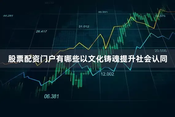 股票配资门户有哪些以文化铸魂提升社会认同
