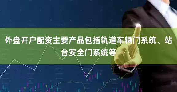 外盘开户配资主要产品包括轨道车辆门系统、站台安全门系统等