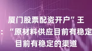 厦门股票配资开户”王总回应：“原材料供应目前有稳定的渠道