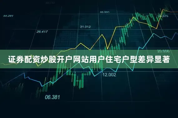证券配资炒股开户网站用户住宅户型差异显著