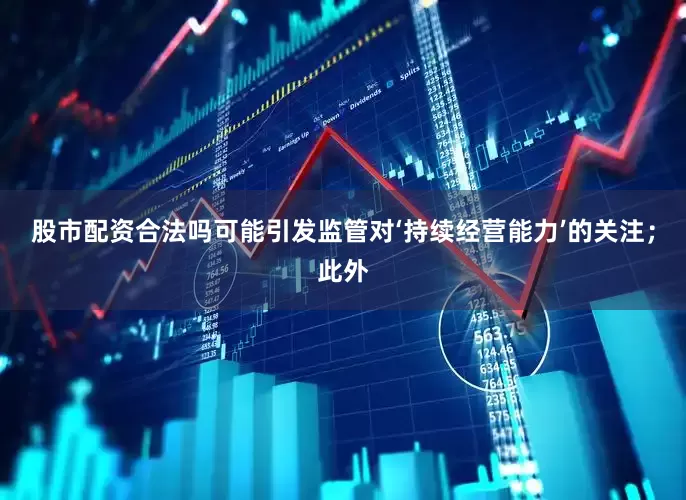 股市配资合法吗可能引发监管对‘持续经营能力’的关注；此外