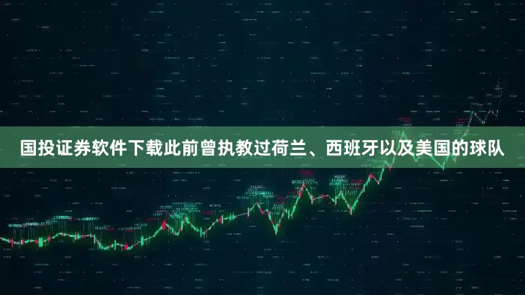国投证券软件下载此前曾执教过荷兰、西班牙以及美国的球队