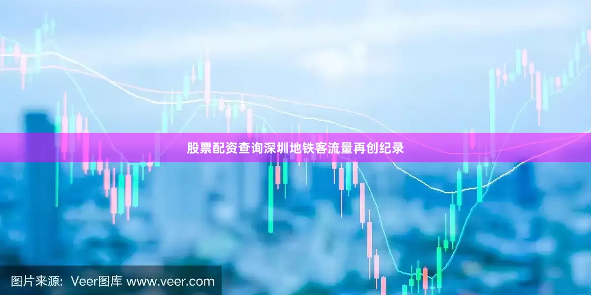 股票配资查询深圳地铁客流量再创纪录