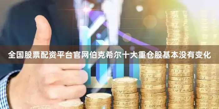 全国股票配资平台官网伯克希尔十大重仓股基本没有变化