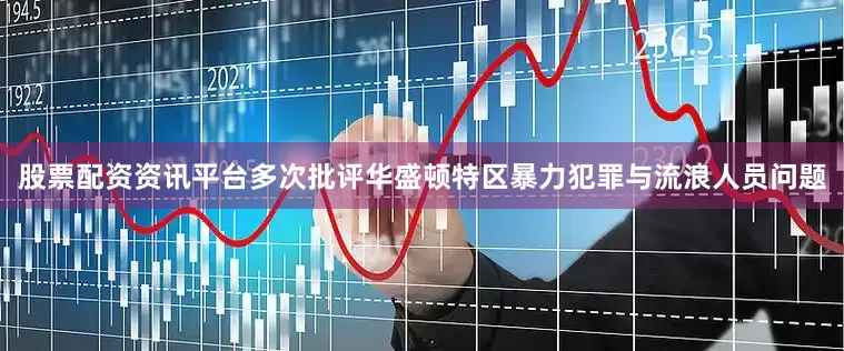 股票配资资讯平台多次批评华盛顿特区暴力犯罪与流浪人员问题