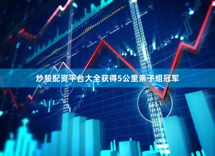 炒股配资平台大全获得5公里亲子组冠军