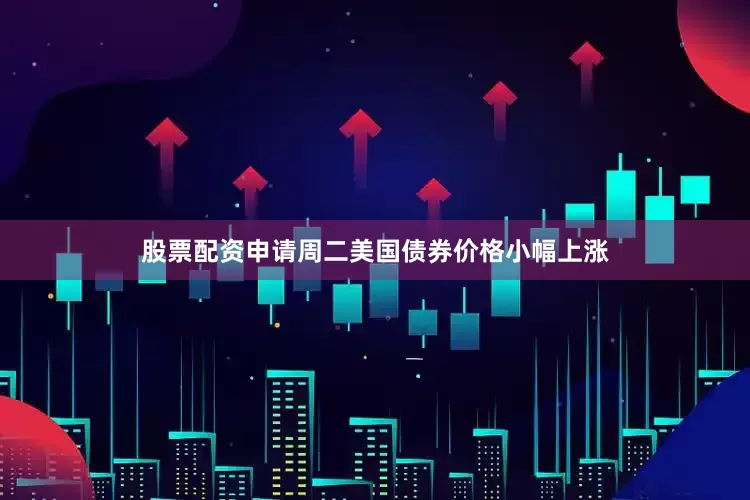 股票配资申请周二美国债券价格小幅上涨